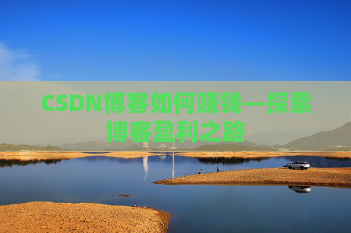 CSDN博客如何赚钱—探索博客盈利之路