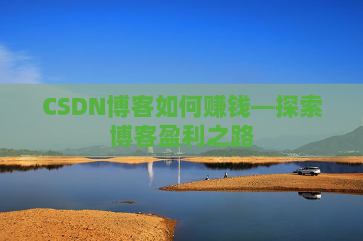 CSDN博客如何赚钱—探索博客盈利之路
